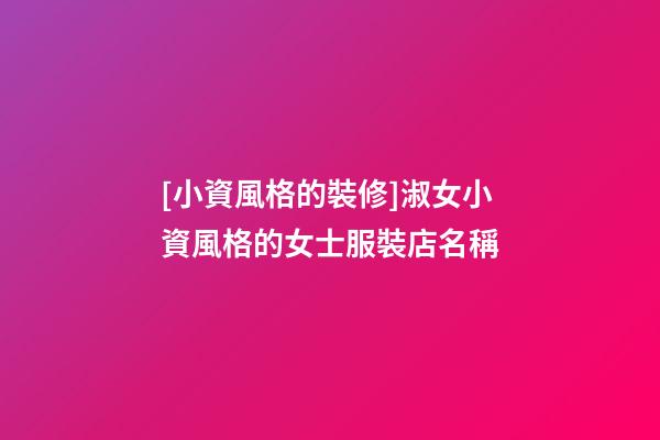 [小資風格的裝修]淑女小資風格的女士服裝店名稱-第1張-店鋪起名-玄機派